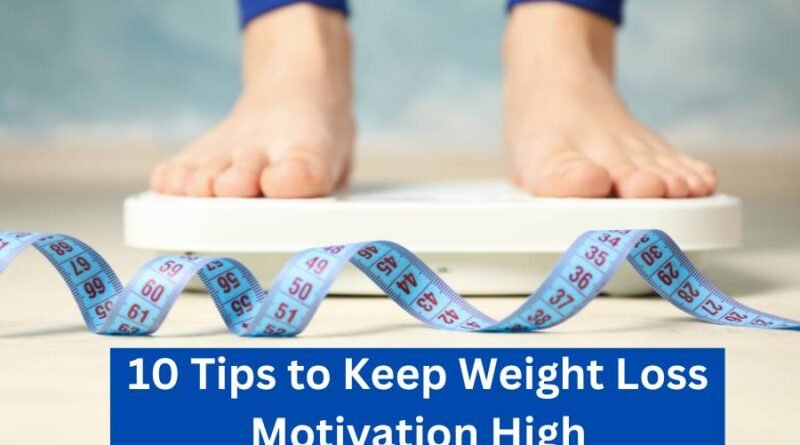 10 Tips to Keep Weight Loss Motivation High